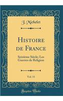 Histoire de France, Vol. 11: SeiziÃ¨me SiÃ¨cle; Les Guerres de Religion (Classic Reprint)