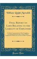 Final Report on Laws Relating to the Liability of Employers: To Make Compensation to Their Employees, for Injuries Received in the Course of Their, Employment Which Are in Force in Other Countries (Classic Reprint): To Make Compensation to Their Employees, for Injuries Received in the Course of Their, Employment Which Are in Force in Other Countries (Classic Rep