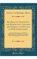 BeitrÃ¤ge Zur Geschichte Der Beziehungen Zwischen Der Schweiz Und Holland Im XVII. Jahrhundert: Inaugural-Dissertation Der Hohen Philosophischen FakultÃ¤t Der UniversitÃ¤t Bern Zur Erlangung Der DoktorwÃ¼rde (Classic Reprint)