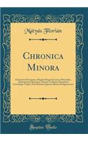 Chronica Minora: Chronicon Posoniense, Magistri Rogerii Carmen Miserabile, Adnotationes Historicae, Ducum AC Regum Hungariae Genealogia Triplex, Petri Ransani Epitome Rerum Hungaricarum (Classic Reprint)