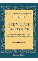 The Village Blacksmith: For Mixed Chorus With Piano, Organ and Anvil Accompaniment (Classic Reprint)
