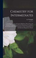 Chemistry for Intermediates [microform]: Consisting of a Series of Concise Definitions, Shorts Notes and Chemical Problems, Adapted for the Preparation of Candidates for the Intermediate an