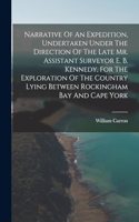 Narrative Of An Expedition, Undertaken Under The Direction Of The Late Mr. Assistant Surveyor E. B. Kennedy, For The Exploration Of The Country Lying Between Rockingham Bay And Cape York