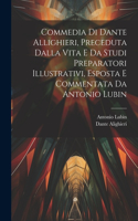 Commedia Di Dante Allighieri, Preceduta Dalla Vita E Da Studi Preparatori Illustrativi, Esposta E Commentata Da Antonio Lubin