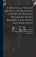 Practical Treatise On Bills of Exchange, Checks On Bankers, Promisory Notes, Bankers' Cash Notes, and Bank Notes
