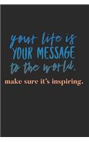 Your Life Is Your Message To the World Make Sure It's Inspiring