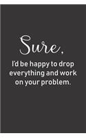 Sure, I'd be happy to drop everything and work on your problem: Classic funny notebook or journal gift idea for business men and women, office professionals and coworkers!