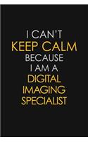 I Can't Keep Calm Because I Am A Digital Imaging Specialist