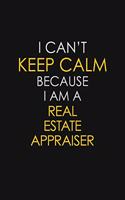 I Can't Keep Calm Because I Am A Real Estate Appraiser