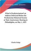 What Is Presbyterianism? an Address Delivered Before the Presbyterian Historical Society at Their Anniversary Meeting in Philadelphia, on May 1, 1855