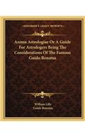 Anima Astrologiae Or A Guide For Astrologers Being The Considerations Of The Famous Guido Bonatus