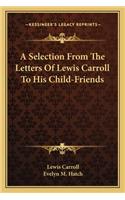 Selection from the Letters of Lewis Carroll to His Child-Friends