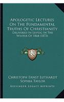 Apologetic Lectures on the Fundamental Truths of Christianity