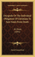 Decapolis Or The Individual Obligation Of Christians To Save Souls From Death: An Essay (1841)(English)