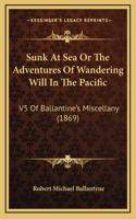 Sunk At Sea Or The Adventures Of Wandering Will In The Pacific: V5 Of Ballantine's Miscellany (1869)