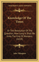 Knowledge Of The Times: Or The Resolution Of The Question, How Long It Shall Be Unto The End Of Wonders (1654)