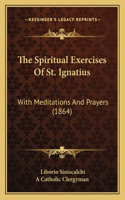 Spiritual Exercises Of St. Ignatius: With Meditations And Prayers (1864)