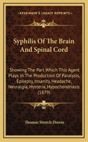 Syphilis Of The Brain And Spinal Cord: Showing The Part Which This Agent Plays In The Production Of Paralysis, Epilepsy, Insanity, Headache, Neuralgia, Hysteria, Hypochondriasis (1879)