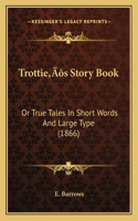 Trottie's Story Book: Or True Tales In Short Words And Large Type (1866)