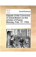 Debate of the Commons of Great-Britain on the Articles of Peace. Monday, Feb. 17, 1783.