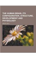 The Human Brain, Its Configuration, Structure, Development and Physiology: (English)