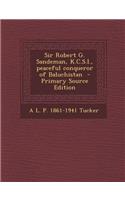 Sir Robert G. Sandeman, K.C.S.I., Peaceful Conqueror of Baluchistan