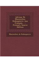 Adresse de Maximilien Robespierre Aux Francais... - Primary Source Edition