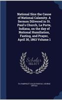 National Sins the Cause of National Calamity. A Sermon Dilivered in St. Paul's Church, La Porte, Indiana, on the day of National Humiliation, Fasting, and Prayer, April 30, 1863 Volume 1