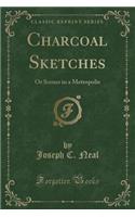 Charcoal Sketches: Or Scenes in a Metropolis (Classic Reprint)