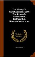 The History Of Christian Missions Of The Sixteenth, Seventeenth, Eighteenth, & Nineteenth Centuries