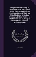 Imagination and Fancy; Or, Selections from the English Poets, Illustrative of Those First Requisites of Their Art; With Markings of the Best Passages, Critical Notices of the Writers, and an Essay in Answer to the Question What Is Poetry?