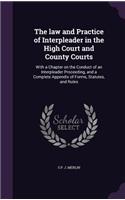 law and Practice of Interpleader in the High Court and County Courts: With a Chapter on the Conduct of an Interpleader Proceeding, and a Complete Appendix of Forms, Statutes, and Rules