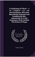 A Vindication Of The R----t H-----e And H-----e L----ds And Gentlemen, Who Have Been Basely Aspersed, And Scandalously Mis-represented, In A Late Anonimous Work, Intitled, The History Of Roger