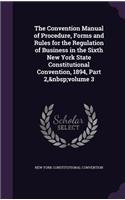 Convention Manual of Procedure, Forms and Rules for the Regulation of Business in the Sixth New York State Constitutional Convention, 1894, Part 2, volume 3: (English)