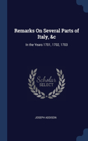 Remarks On Several Parts of Italy, &c: In the Years 1701, 1702, 1703