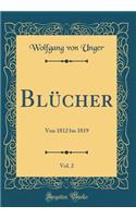 Blï¿½cher, Vol. 2: Von 1812 Bis 1819 (Classic Reprint): Von 1812 Bis 1819 (Classic Reprint)