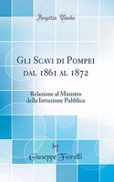 Gli Scavi Di Pompei Dal 1861 Al 1872: Relazione Al Ministro Della Istruzione Pubblica (Classic Reprint)