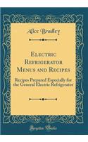 Electric Refrigerator Menus and Recipes: Recipes Prepared Especially for the General Electric Refrigerator (Classic Reprint)