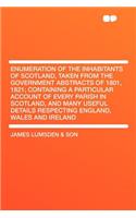 Enumeration of the Inhabitants of Scotland, Taken from the Government Abstracts of 1801, 1821; Containing a Particular Account of Every Parish in Scotland, and Many Useful Details Respecting England, Wales and Ireland