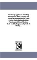Workshop Appliances Including Descriptions of the Gauging and Measuring Instruments, the Hand Cutting-Tools, Lathes, Drilling, Planning, and Other Mac