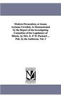 Modern Persecution, or Insane Asylums Unveiled, as Demonstrated by the Report of the Investigating Committee of the Legislature of Illinois. by Mrs. E