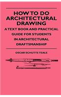 How To Do Architectural Drawing - A Text Book And Practical Guide For Students In Architectural Draftsmanship