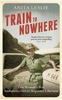Train to Nowhere: One Woman's World War II, Ambulance Driver, Reporter, Liberator