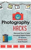 Photography Hacks - Discover How To Take Amazing Digital Photos Of Nature, Landscape, And People