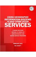 Using Geographic Information Systems to Map Crime Victim Services: A Guide for State Victims of Crime Act Administrators and Victim Service Providers