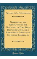 Narrative of the Demolition of the Monastery of Port Royal Des Champs, Including Biographical Memoirs of Its Latter Inhabitants (Classic Reprint)