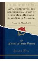 Advance Report on the Sedimentation Survey of Burnt Mills Reservoir, Silver Spring, Maryland: February 22-March 3, 1938 (Classic Reprint)