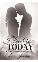 But I Love You Today: (3 Kpop Promise)