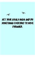 Set your goals high and do something everyday to move forward. Journal