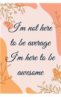 I'm not here to be average I'm here to be awesome